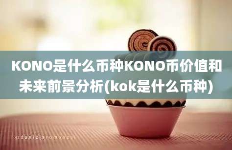 KONO是什么币种KONO币价值和未来前景分析(kok是什么币种)