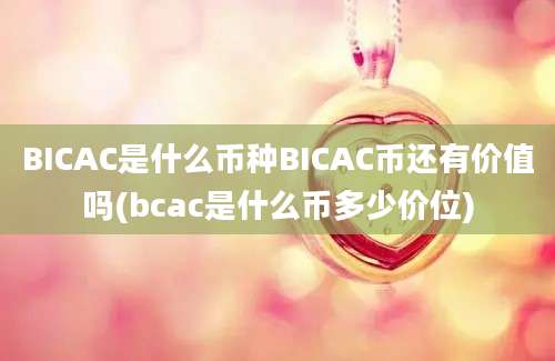 BICAC是什么币种BICAC币还有价值吗(bcac是什么币多少价位)