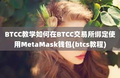 BTCC教学如何在BTCC交易所绑定使用MetaMask钱包(btcs教程)