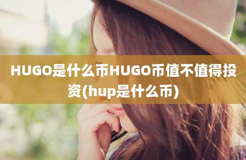 HUGO是什么币HUGO币值不值得投资(hup是什么币)