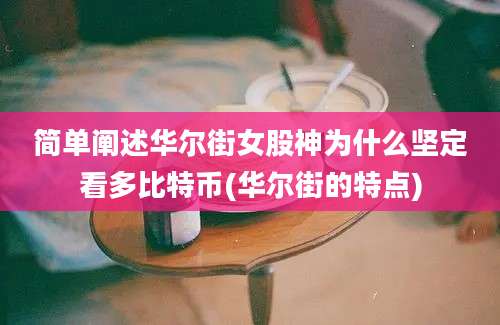 简单阐述华尔街女股神为什么坚定看多比特币(华尔街的特点)