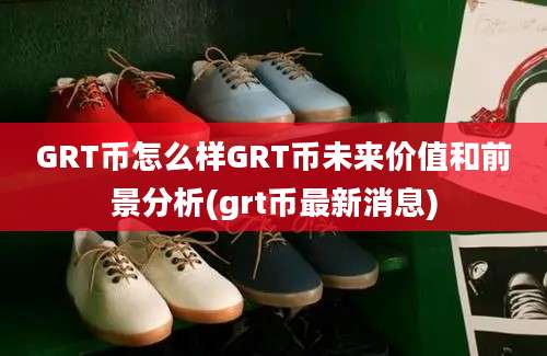 GRT币怎么样GRT币未来价值和前景分析(grt币最新消息)