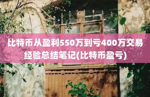 比特币从盈利550万到亏400万交易经验总结笔记(比特币盈亏)