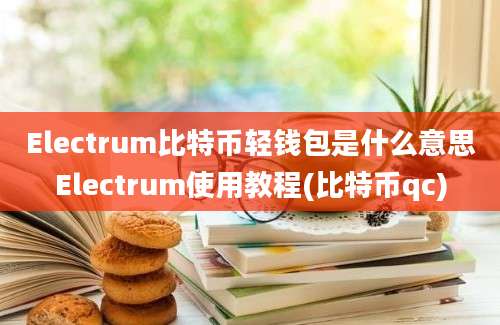 Electrum比特币轻钱包是什么意思Electrum使用教程(比特币qc)