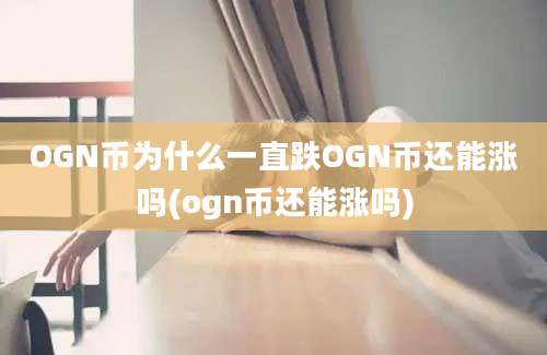 OGN币为什么一直跌OGN币还能涨吗(ogn币还能涨吗)