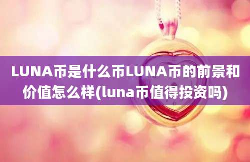 LUNA币是什么币LUNA币的前景和价值怎么样(luna币值得投资吗)