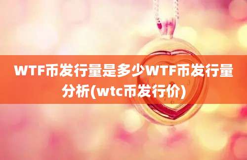 WTF币发行量是多少WTF币发行量分析(wtc币发行价)