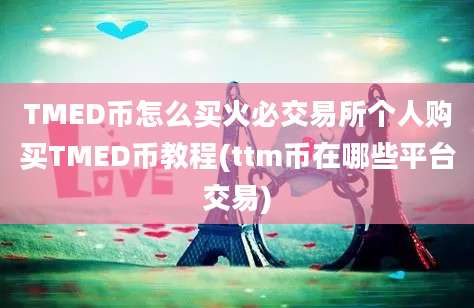 TMED币怎么买火必交易所个人购买TMED币教程(ttm币在哪些平台交易)