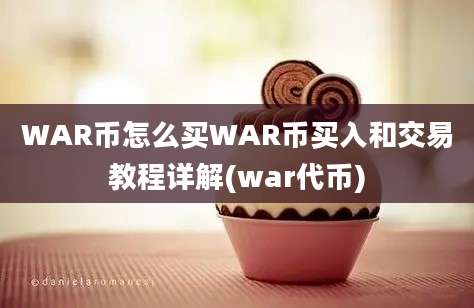 WAR币怎么买WAR币买入和交易教程详解(war代币)