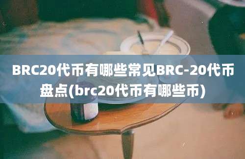 BRC20代币有哪些常见BRC-20代币盘点(brc20代币有哪些币)