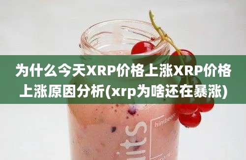 为什么今天XRP价格上涨XRP价格上涨原因分析(xrp为啥还在暴涨)