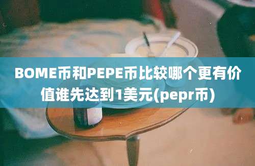 BOME币和PEPE币比较哪个更有价值谁先达到1美元(pepr币)