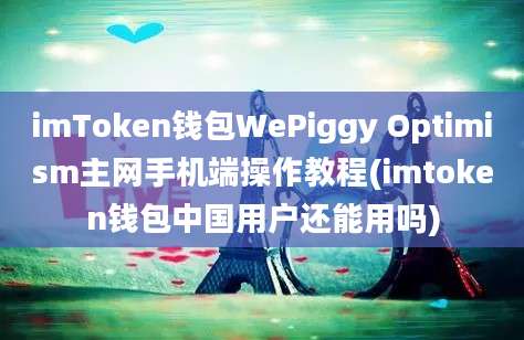 imToken钱包WePiggy Optimism主网手机端操作教程(imtoken钱包中国用户还能用吗)