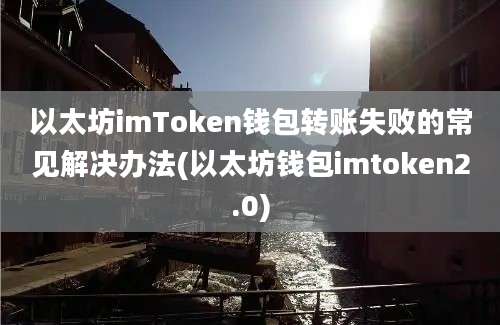 以太坊imToken钱包转账失败的常见解决办法(以太坊钱包imtoken2.0)