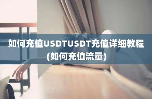 如何充值USDTUSDT充值详细教程(如何充值流量)