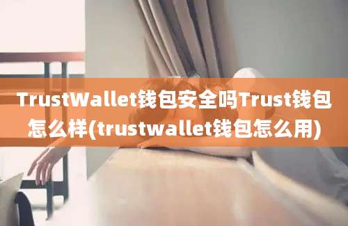 TrustWallet钱包安全吗Trust钱包怎么样(trustwallet钱包怎么用)