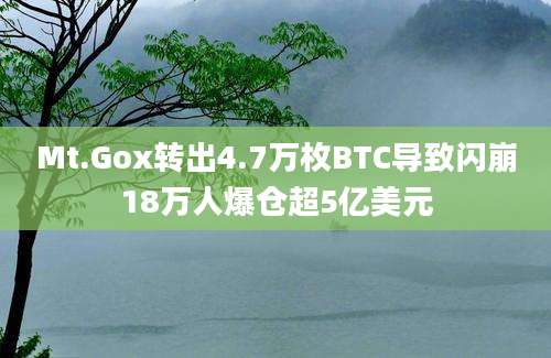 Mt.Gox转出4.7万枚BTC导致闪崩18万人爆仓超5亿美元