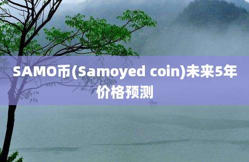 SAMO币(Samoyed coin)未来5年价格预测