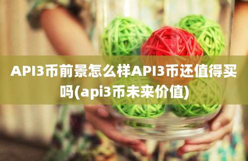 API3币前景怎么样API3币还值得买吗(api3币未来价值)