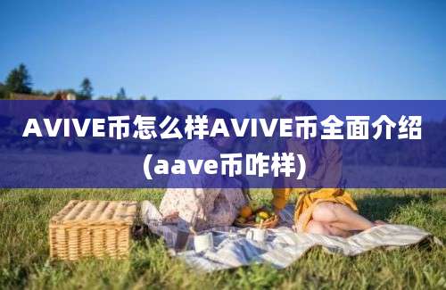 AVIVE币怎么样AVIVE币全面介绍(aave币咋样)