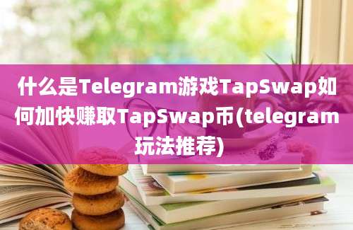 什么是Telegram游戏TapSwap如何加快赚取TapSwap币(telegram 玩法推荐)