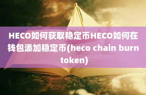 HECO如何获取稳定币HECO如何在钱包添加稳定币(heco chain burn token)