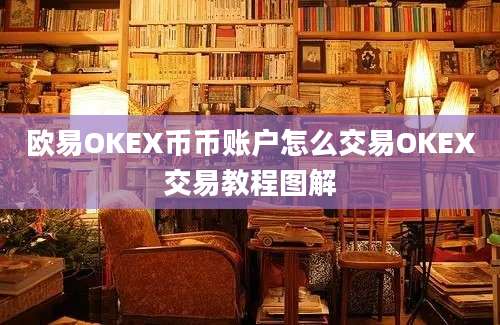 欧易OKEX币币账户怎么交易OKEX交易教程图解