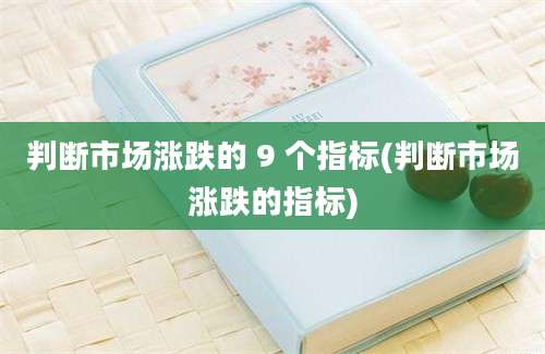 判断市场涨跌的 9 个指标(判断市场涨跌的指标)