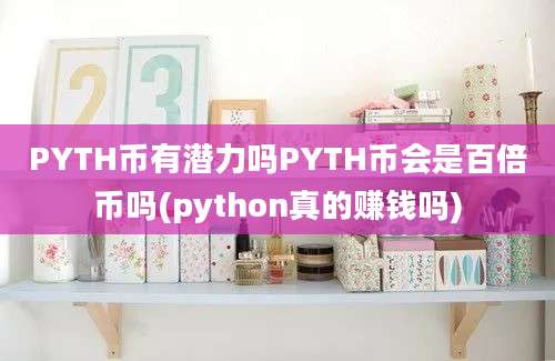 PYTH币有潜力吗PYTH币会是百倍币吗(python真的赚钱吗)