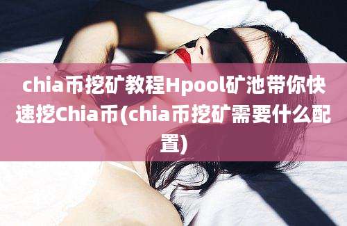 chia币挖矿教程Hpool矿池带你快速挖Chia币(chia币挖矿需要什么配置)