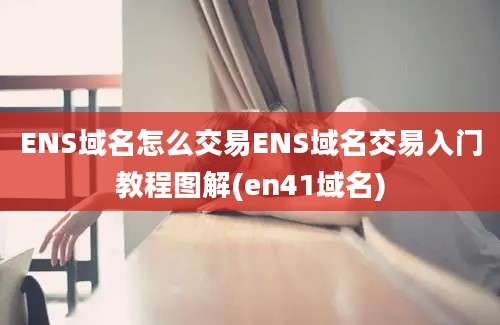 ENS域名怎么交易ENS域名交易入门教程图解(en41域名)