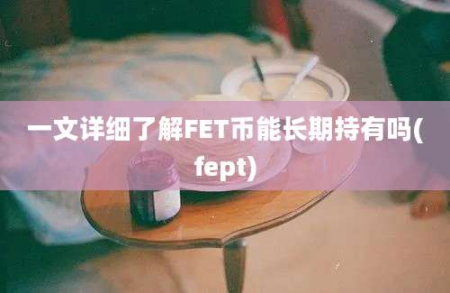 一文详细了解FET币能长期持有吗(fept)