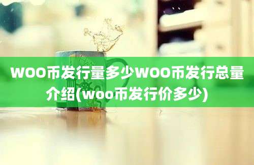 WOO币发行量多少WOO币发行总量介绍(woo币发行价多少)