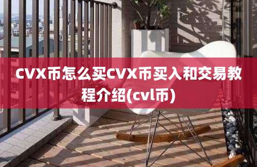 CVX币怎么买CVX币买入和交易教程介绍(cvl币)