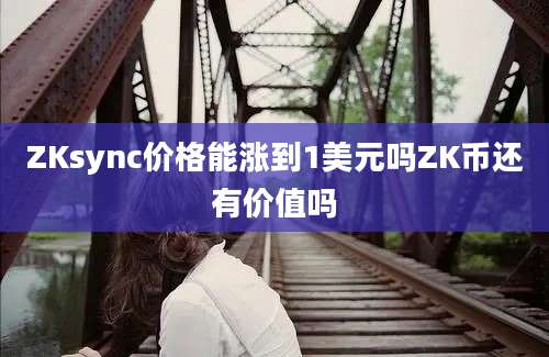 ZKsync价格能涨到1美元吗ZK币还有价值吗