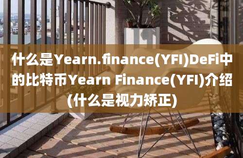 什么是Yearn.finance(YFI)DeFi中的比特币Yearn Finance(YFI)介绍(什么是视力矫正)