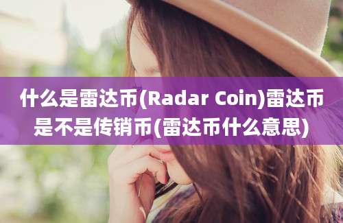 什么是雷达币(Radar Coin)雷达币是不是传销币(雷达币什么意思)