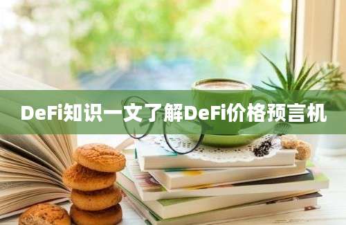 DeFi知识一文了解DeFi价格预言机