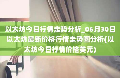 以太坊今日行情走势分析_06月30日以太坊最新价格行情走势图分析(以太坊今日行情价格美元)