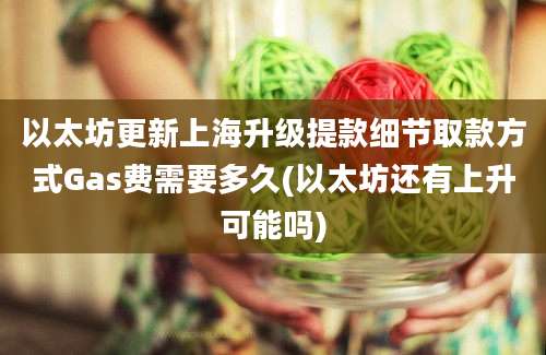 以太坊更新上海升级提款细节取款方式Gas费需要多久(以太坊还有上升可能吗)