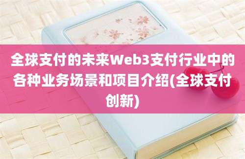 全球支付的未来Web3支付行业中的各种业务场景和项目介绍(全球支付创新)