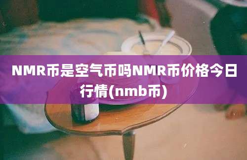 NMR币是空气币吗NMR币价格今日行情(nmb币)