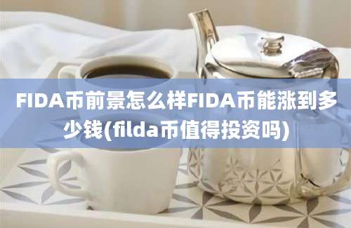 FIDA币前景怎么样FIDA币能涨到多少钱(filda币值得投资吗)