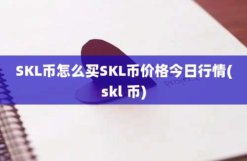 SKL币怎么买SKL币价格今日行情(skl 币)