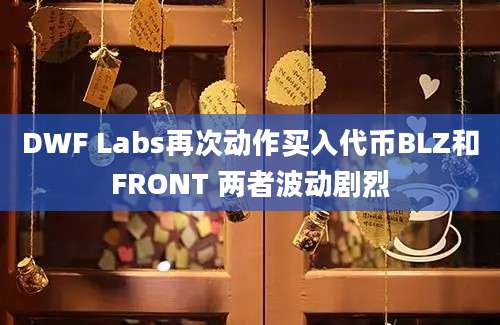 DWF Labs再次动作买入代币BLZ和FRONT 两者波动剧烈