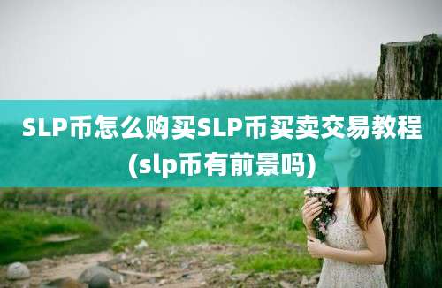 SLP币怎么购买SLP币买卖交易教程(slp币有前景吗)