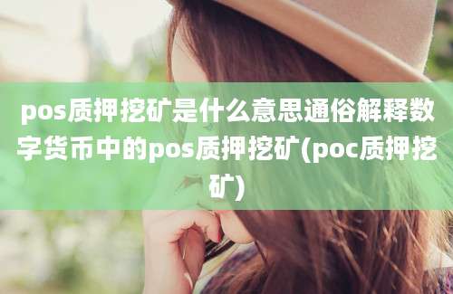 pos质押挖矿是什么意思通俗解释数字货币中的pos质押挖矿(poc质押挖矿)