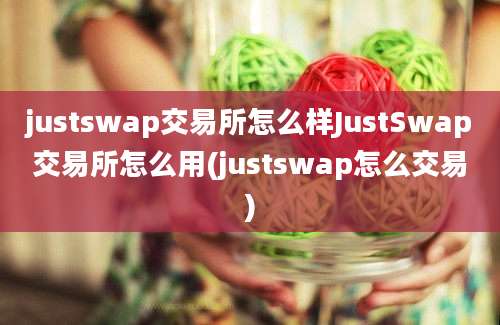 justswap交易所怎么样JustSwap交易所怎么用(justswap怎么交易)