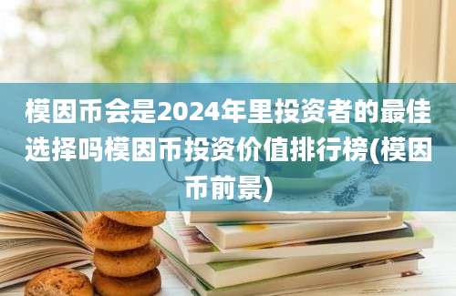 模因币会是2024年里投资者的最佳选择吗模因币投资价值排行榜(模因币前景)