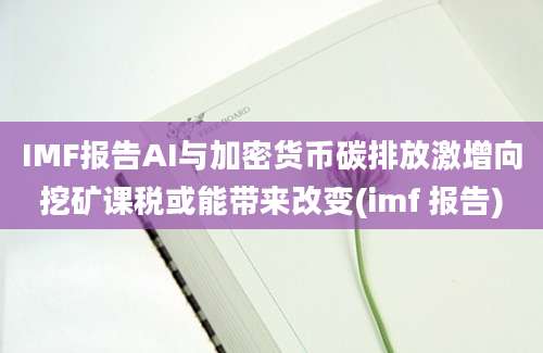 IMF报告AI与加密货币碳排放激增向挖矿课税或能带来改变(imf 报告)